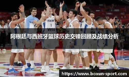 阿根廷与西班牙篮球历史交锋回顾及战绩分析