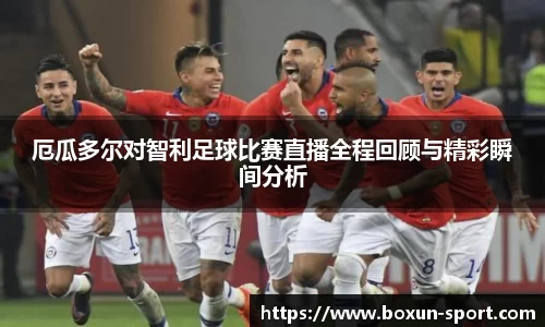 厄瓜多尔对智利足球比赛直播全程回顾与精彩瞬间分析