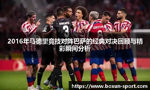 2016年马德里竞技对阵巴萨的经典对决回顾与精彩瞬间分析