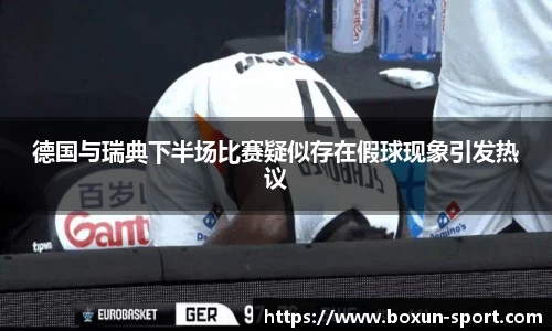 德国与瑞典下半场比赛疑似存在假球现象引发热议