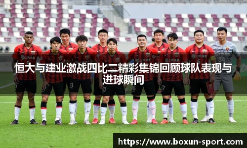 恒大与建业激战四比二精彩集锦回顾球队表现与进球瞬间